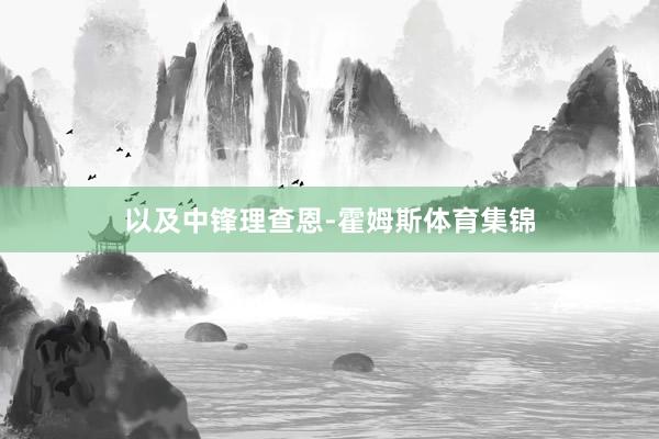 以及中锋理查恩-霍姆斯体育集锦