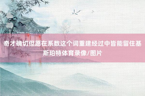 奇才确切但愿在系数这个词重建经过中皆能留住基斯珀特体育录像/图片