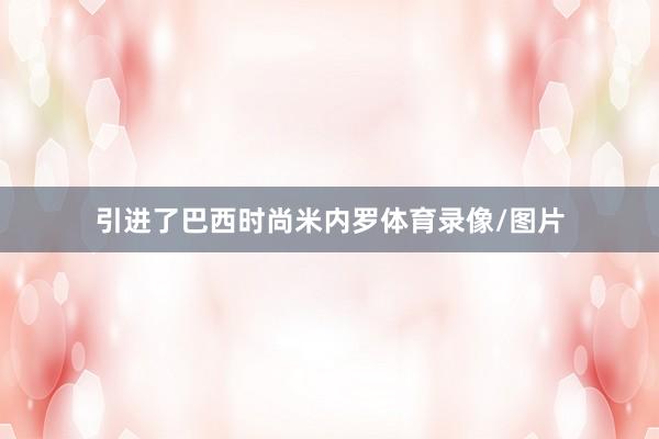 引进了巴西时尚米内罗体育录像/图片