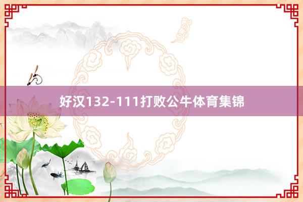 好汉132-111打败公牛体育集锦
