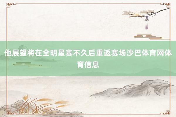 他展望将在全明星赛不久后重返赛场沙巴体育网体育信息
