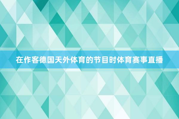 在作客德国天外体育的节目时体育赛事直播