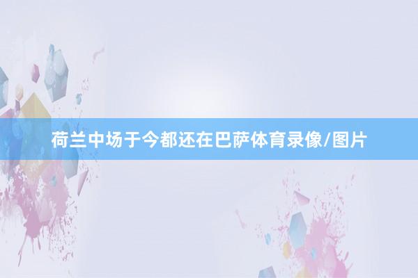 荷兰中场于今都还在巴萨体育录像/图片