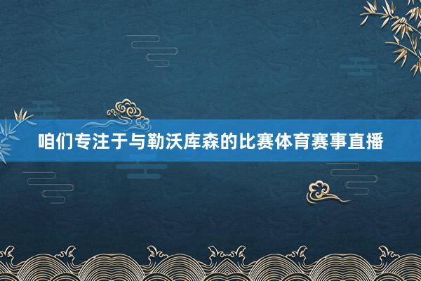 咱们专注于与勒沃库森的比赛体育赛事直播