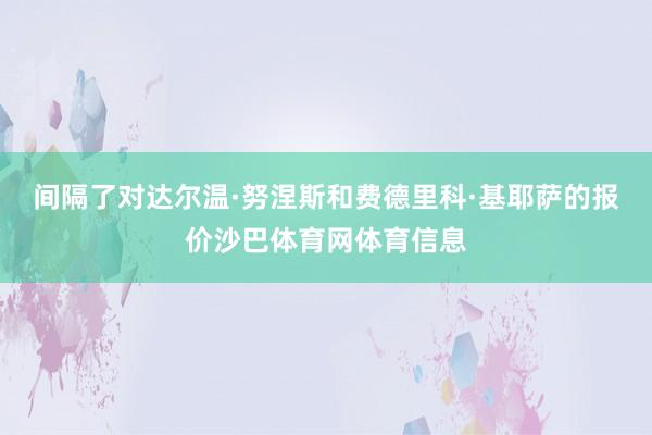 间隔了对达尔温·努涅斯和费德里科·基耶萨的报价沙巴体育网体育信息