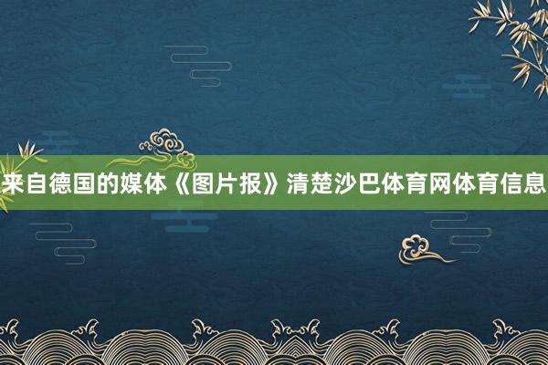 来自德国的媒体《图片报》清楚沙巴体育网体育信息