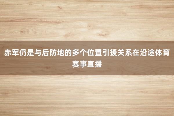 赤军仍是与后防地的多个位置引援关系在沿途体育赛事直播