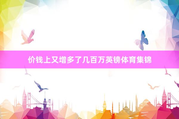 价钱上又增多了几百万英镑体育集锦