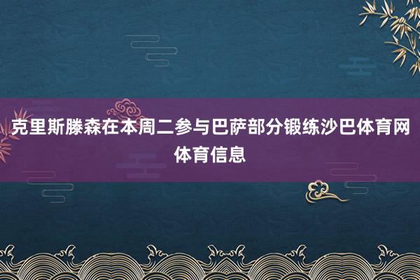 克里斯滕森在本周二参与巴萨部分锻练沙巴体育网体育信息