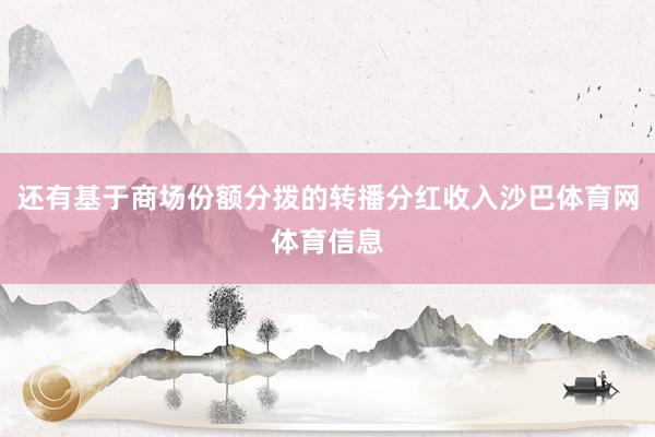 还有基于商场份额分拨的转播分红收入沙巴体育网体育信息