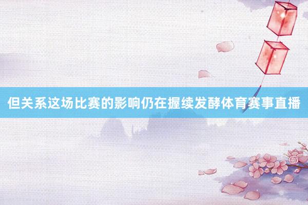 但关系这场比赛的影响仍在握续发酵体育赛事直播