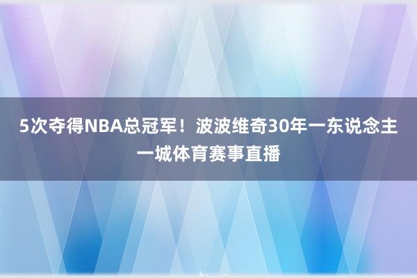 5次夺得NBA总冠军！波波维奇30年一东说念主一城体育赛事直播