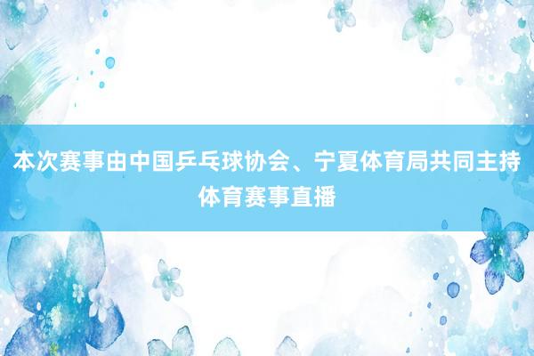 本次赛事由中国乒乓球协会、宁夏体育局共同主持体育赛事直播