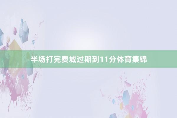 半场打完费城过期到11分体育集锦