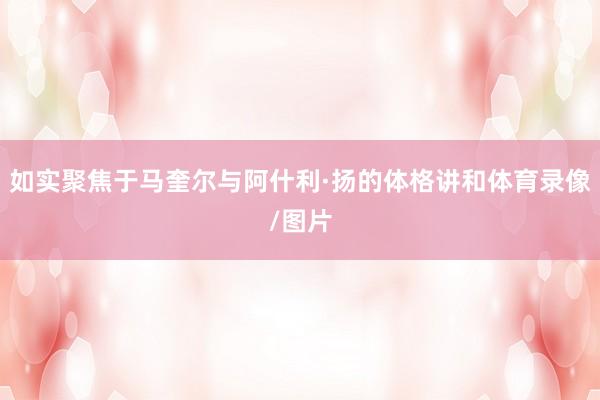 如实聚焦于马奎尔与阿什利·扬的体格讲和体育录像/图片