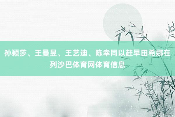 孙颖莎、王曼昱、王艺迪、陈幸同以赶早田希娜在列沙巴体育网体育信息