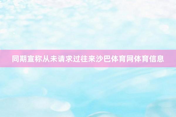同期宣称从未请求过往来沙巴体育网体育信息