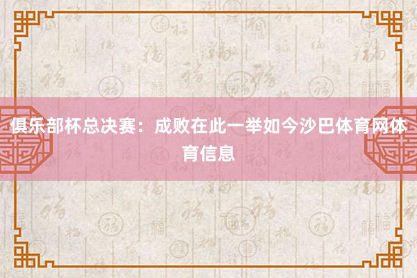 俱乐部杯总决赛：成败在此一举如今沙巴体育网体育信息