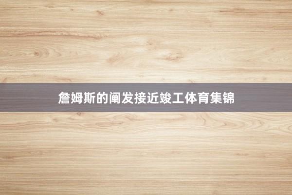 詹姆斯的阐发接近竣工体育集锦