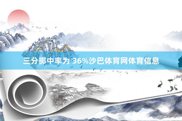 三分掷中率为 36%沙巴体育网体育信息