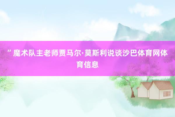 ”魔术队主老师贾马尔·莫斯利说谈沙巴体育网体育信息
