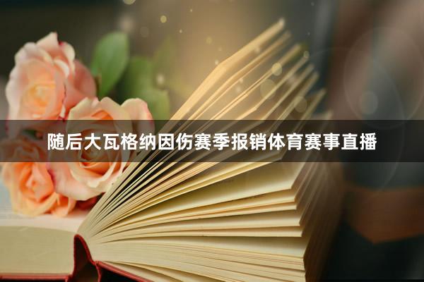 随后大瓦格纳因伤赛季报销体育赛事直播