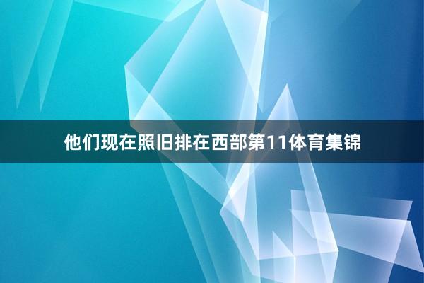 他们现在照旧排在西部第11体育集锦
