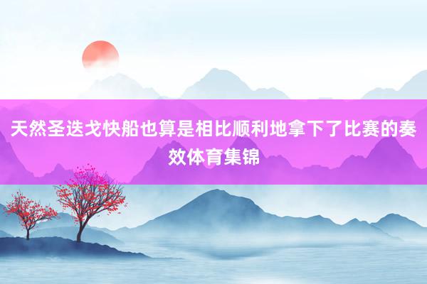 天然圣迭戈快船也算是相比顺利地拿下了比赛的奏效体育集锦