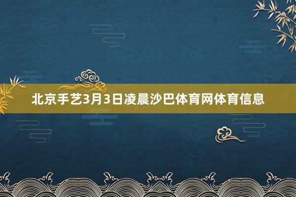 北京手艺3月3日凌晨沙巴体育网体育信息