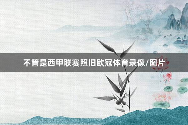 不管是西甲联赛照旧欧冠体育录像/图片