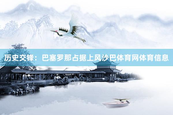 历史交锋:巴塞罗那占据上风沙巴体育网体育信息