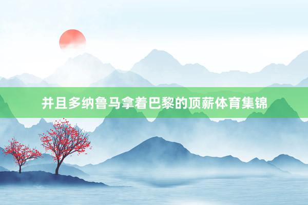 并且多纳鲁马拿着巴黎的顶薪体育集锦