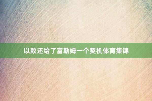 以致还给了富勒姆一个契机体育集锦