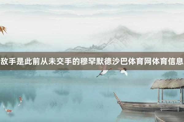 敌手是此前从未交手的穆罕默德沙巴体育网体育信息