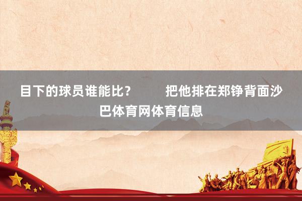 目下的球员谁能比?        把他排在郑铮背面沙巴体育网体育信息