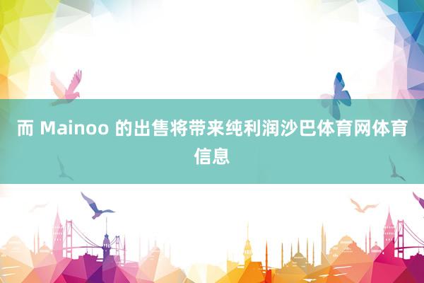 而 Mainoo 的出售将带来纯利润沙巴体育网体育信息
