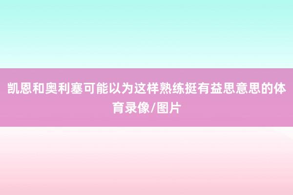 凯恩和奥利塞可能以为这样熟练挺有益思意思的体育录像/图片