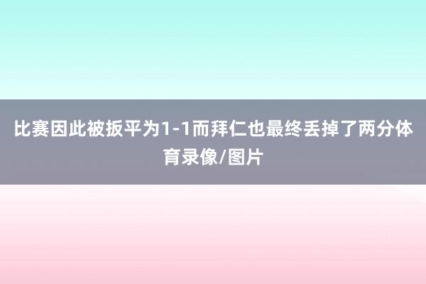 比赛因此被扳平为1-1而拜仁也最终丢掉了两分体育录像/图片