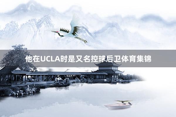 他在UCLA时是又名控球后卫体育集锦