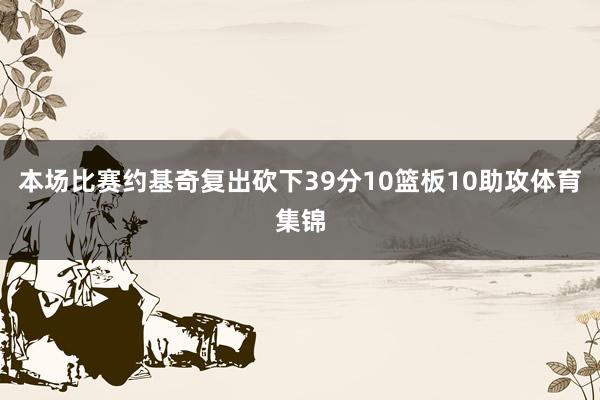 本场比赛约基奇复出砍下39分10篮板10助攻体育集锦