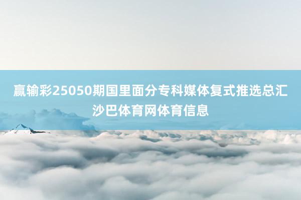 赢输彩25050期国里面分专科媒体复式推选总汇沙巴体育网体育信息