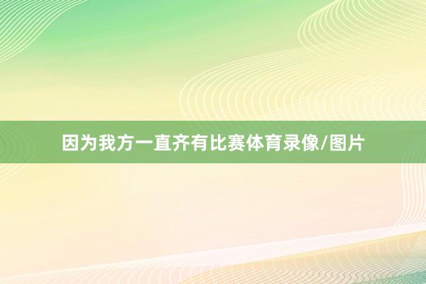 因为我方一直齐有比赛体育录像/图片