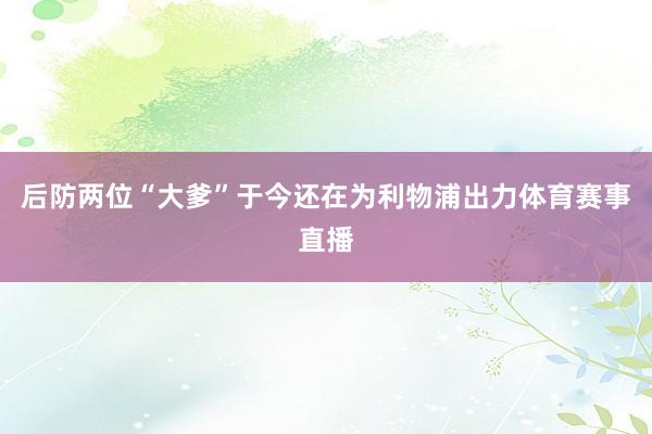 后防两位“大爹”于今还在为利物浦出力体育赛事直播