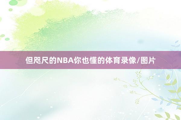 但咫尺的NBA你也懂的体育录像/图片