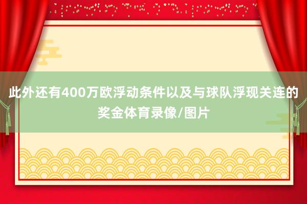 此外还有400万欧浮动条件以及与球队浮现关连的奖金体育录像/图片