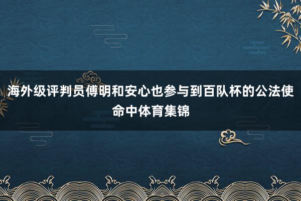 海外级评判员傅明和安心也参与到百队杯的公法使命中体育集锦