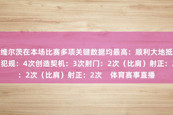 维尔茨在本场比赛多项关键数据均最高：顺利大地抵挡：7次（比肩）造犯规：4次创造契机：3次射门：2次（比肩）射正：2次    体育赛事直播
