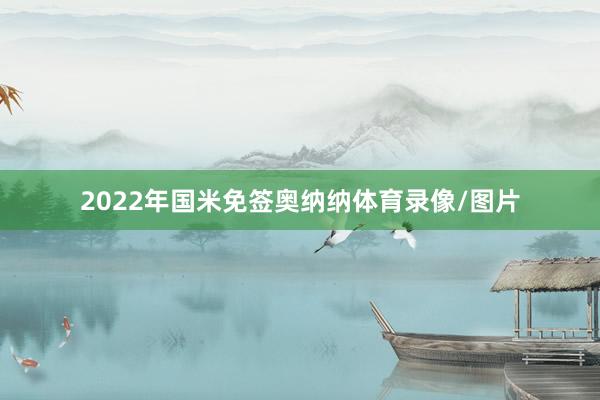 2022年国米免签奥纳纳体育录像/图片