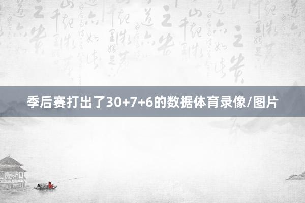 季后赛打出了30+7+6的数据体育录像/图片