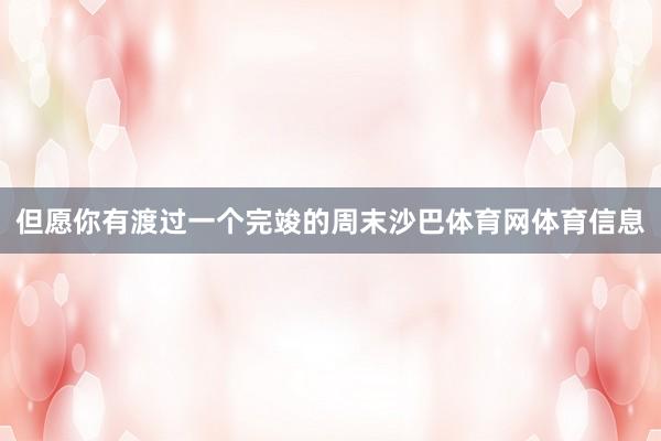 但愿你有渡过一个完竣的周末沙巴体育网体育信息